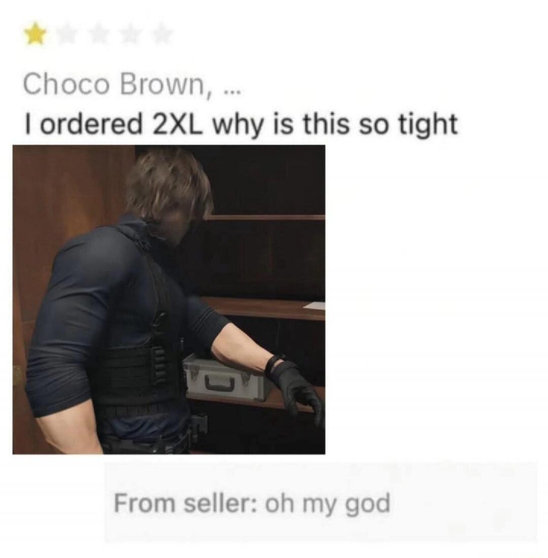Choco Brown, ... I ordered 2XL why is this so tight From seller: oh my god