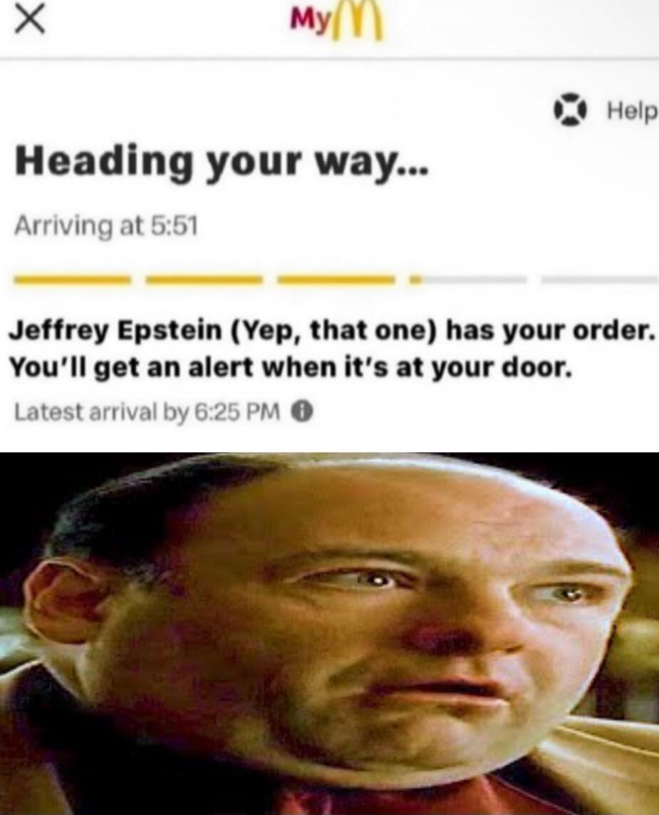 Heading your way... Arriving at 5:51 Jeffrey Epstein (Yep, that one) has your order. You’ll get an alert when it’s at your door. Latest arrival by 6:25 PM