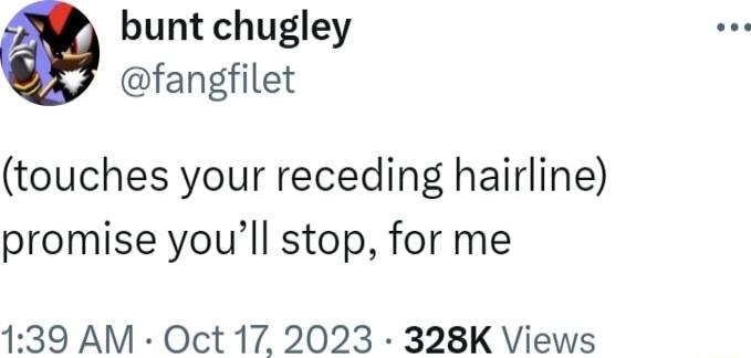 bunt chugley fangfilet touches your receding hairline promise youll stop for me 139 AM Oct 17 2023 328K Views