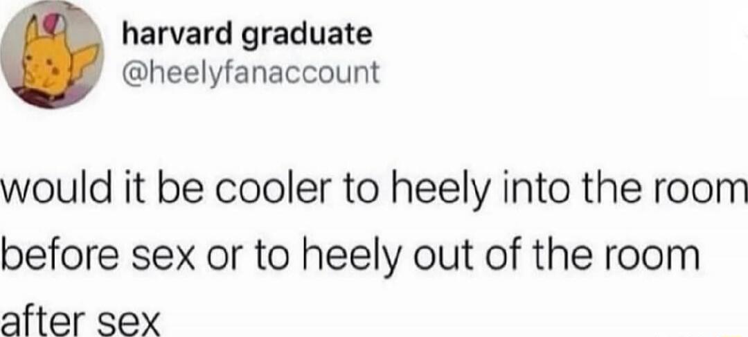 would it be cooler to heely into the room before sex or to heely out of the room after sex