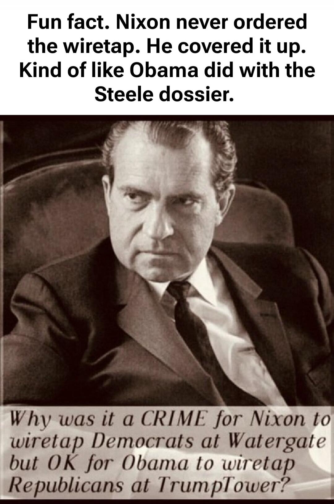 Fun fact. Nixon never ordered the wiretap. He covered it up. Kind of like Obama did with the Steele dossier. Why was it a CRIME for Nixon to wiretap Democrats at Watergate but OK for Obama to wiretap Republicans at TrumpTower?