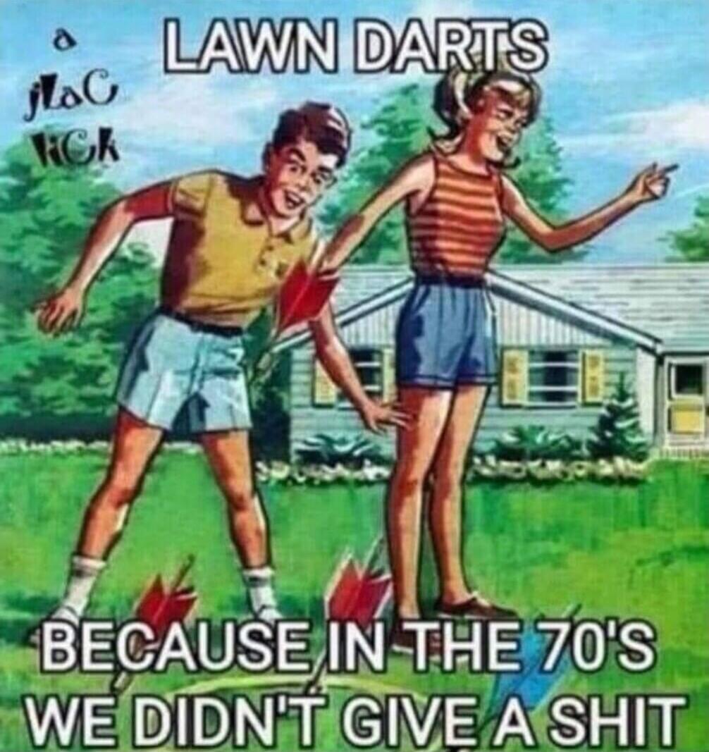 LAWN DARTS
BECAUSE IN THE 70'S WE DIDN'T GIVE A SHIT