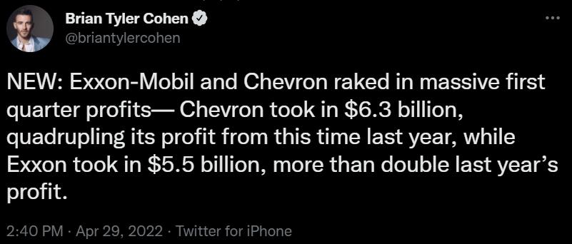 Brian Tyler Cohen g I EIT e S3VVER S97CeT o B lo oT IP To e N 3 o 1V o o W 1 1CTe M1 g W o ESISIVSR AT 1 quarter profits Chevron took in 63 billion quadrupling its profit from this time last year while Exxon took in 55 billion more than double last years profit 240 PM Apr 29 2022 Twitter for iPhone