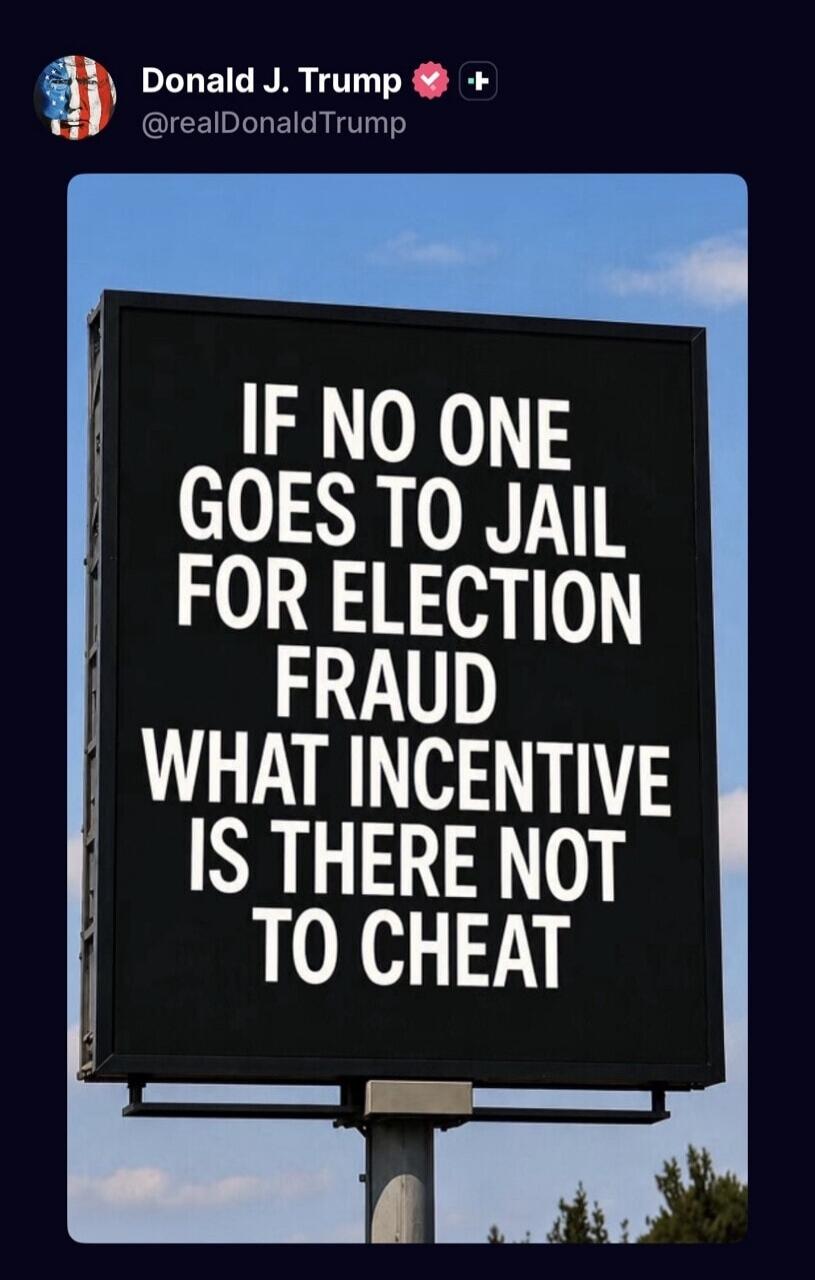 Donald J. Trump @realDonaldTrump IF NO ONE GOES TO JAIL FOR ELECTION FRAUD WHAT INCENTIVE IS THERE NOT TO CHEAT