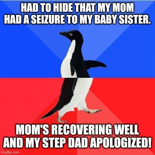 HAD TO HIDE THAT MY MOM HAD A SEIZURE TO MY BABY SISTER A MOMS RECOVERING WELL AND MY STEP DADAPOLOGIZED