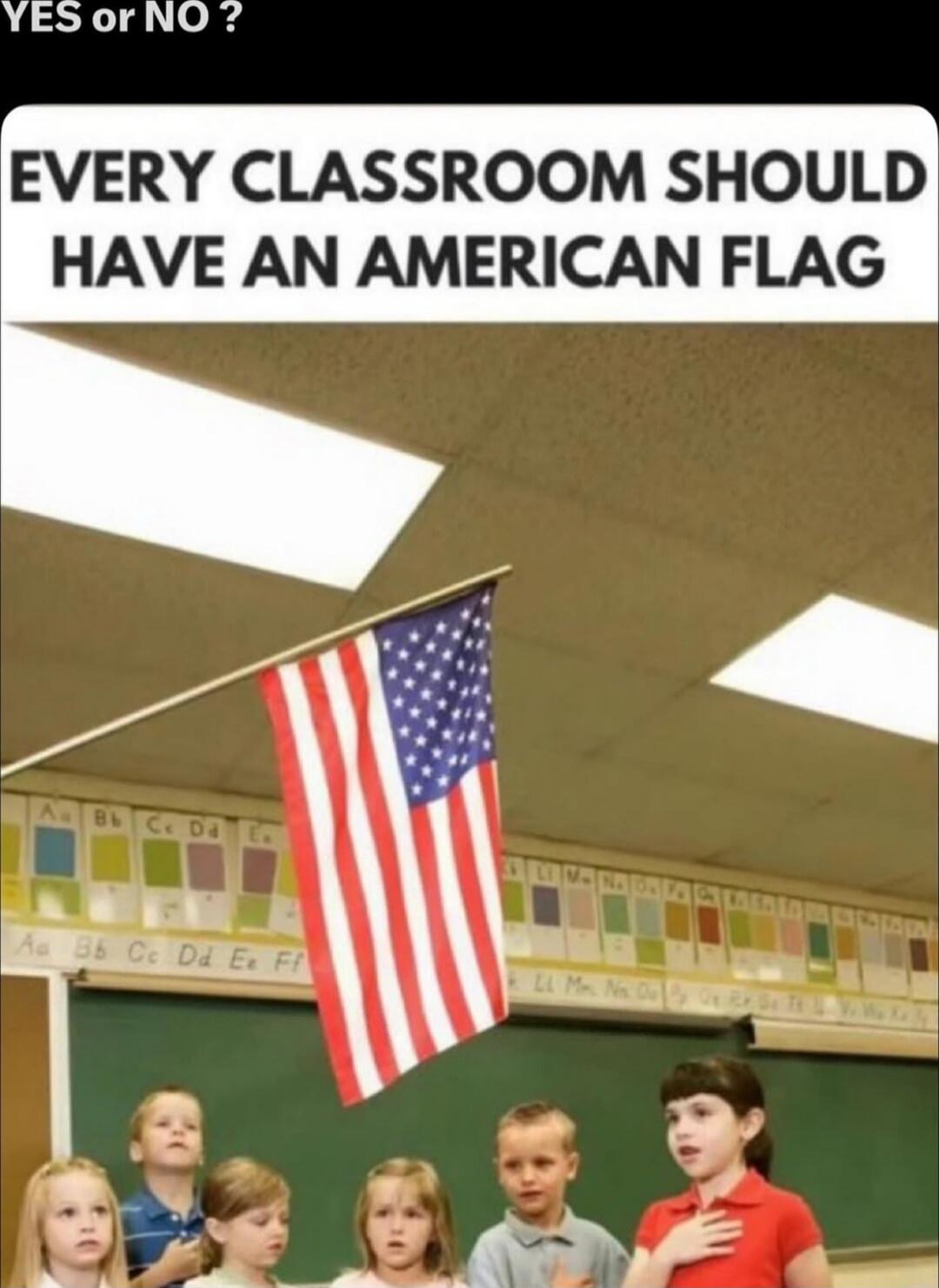 YES or NO ?
EVERY CLASSROOM SHOULD HAVE AN AMERICAN FLAG