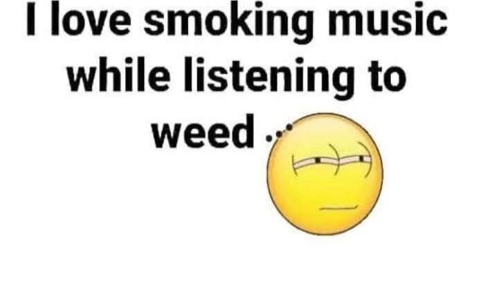 I love smoking music while listening to weed ... 😏