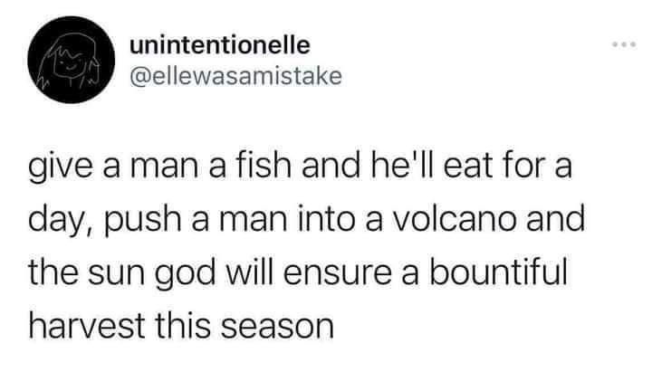 unintentionelle ellewasamistake give aman a fish and hell eat for a day push a man into a volcano and the sun god will ensure a bountiful harvest this season