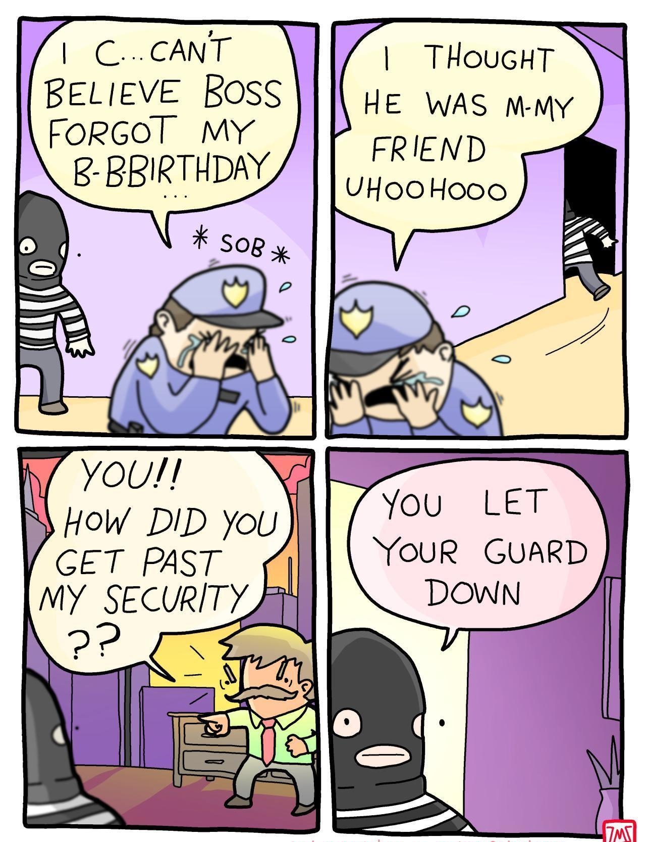 CCANT BELIEVE BosS FORGOT MY B BRIRTHDAY E WAS M MY FRIEND UHoOOHooO N7 YOU How DID You CET PAST My SecURITy Ji I