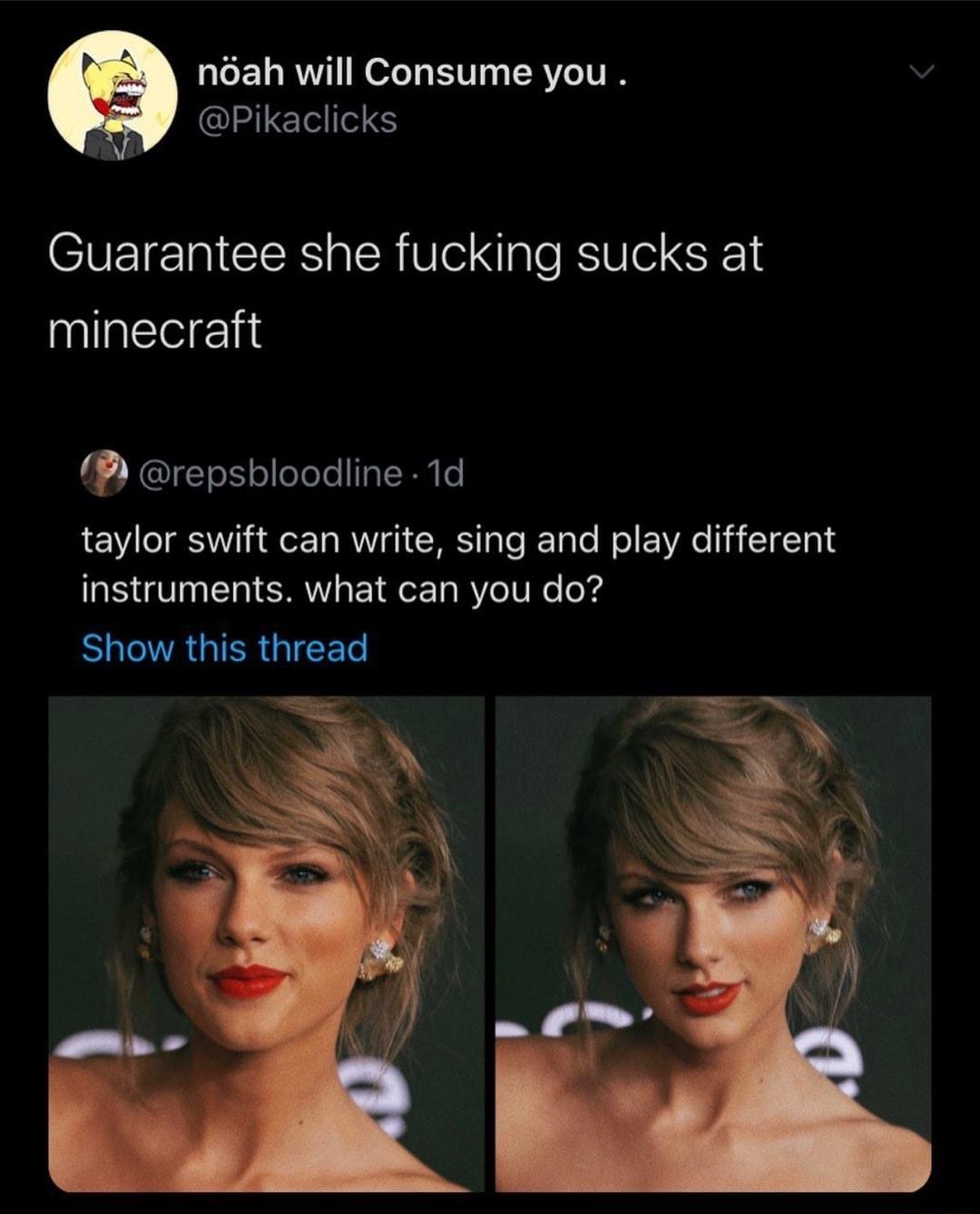 LEL R ol BV TERVCITIN Pikaclicks Guarantee she fucking sucks at minecraft repsbloodline 1d taylor swift can write sing and play different instruments what can you do BUCTAUTERGIEER