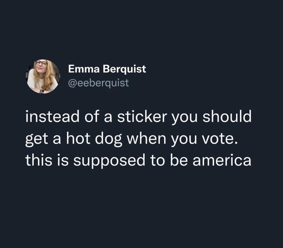 Emma Berquist eeberquist instead of a sticker you should get a hot dog when you vote this is supposed to be america
