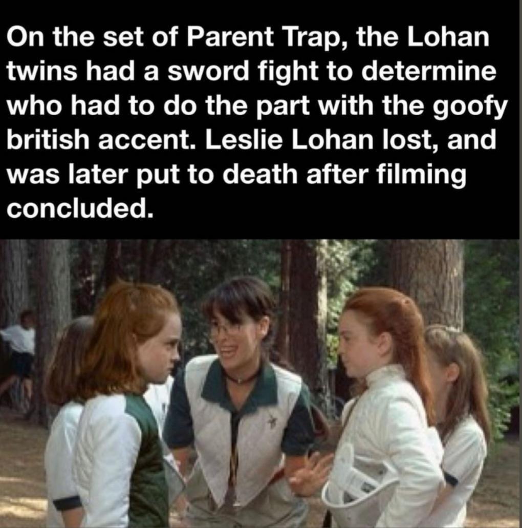 On the set of Parent Trap the Lohan twins had a sword fight to determine LT ET RGN LR N ET RO R TN o1e147 Tq 1 6 I Tot ot A TS T G BT M GO ES TS e was later put to death after filming concluded