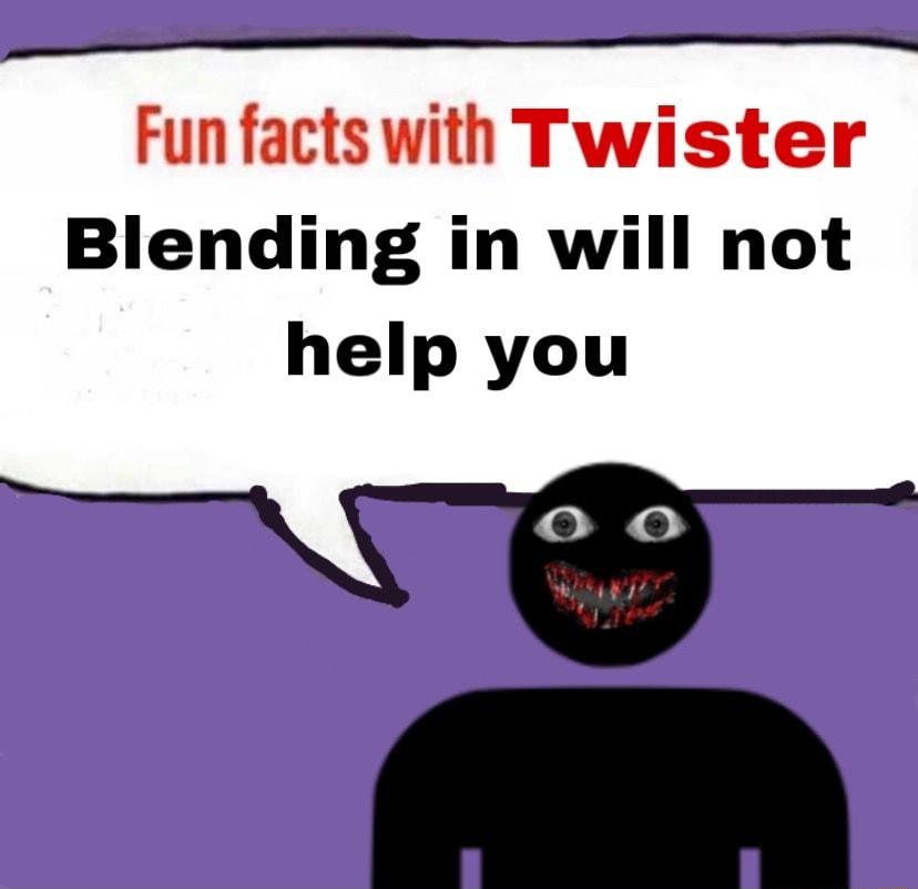 Fun facts with Twister Blending in will not help you S