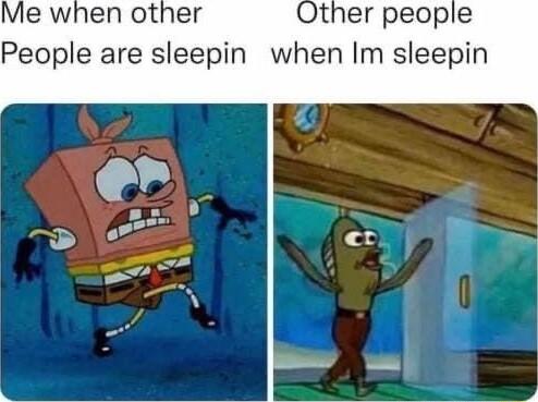 Other people People are sleepin when Im sleepin