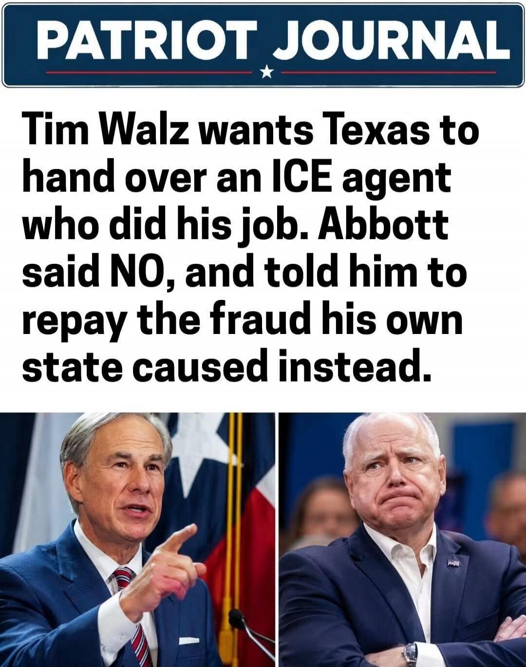 PATRIOT JOURNAL Tim Walz wants Texas to hand over an ICE agent who did his job. Abbott said NO, and told him to repay the fraud his own state caused instead.