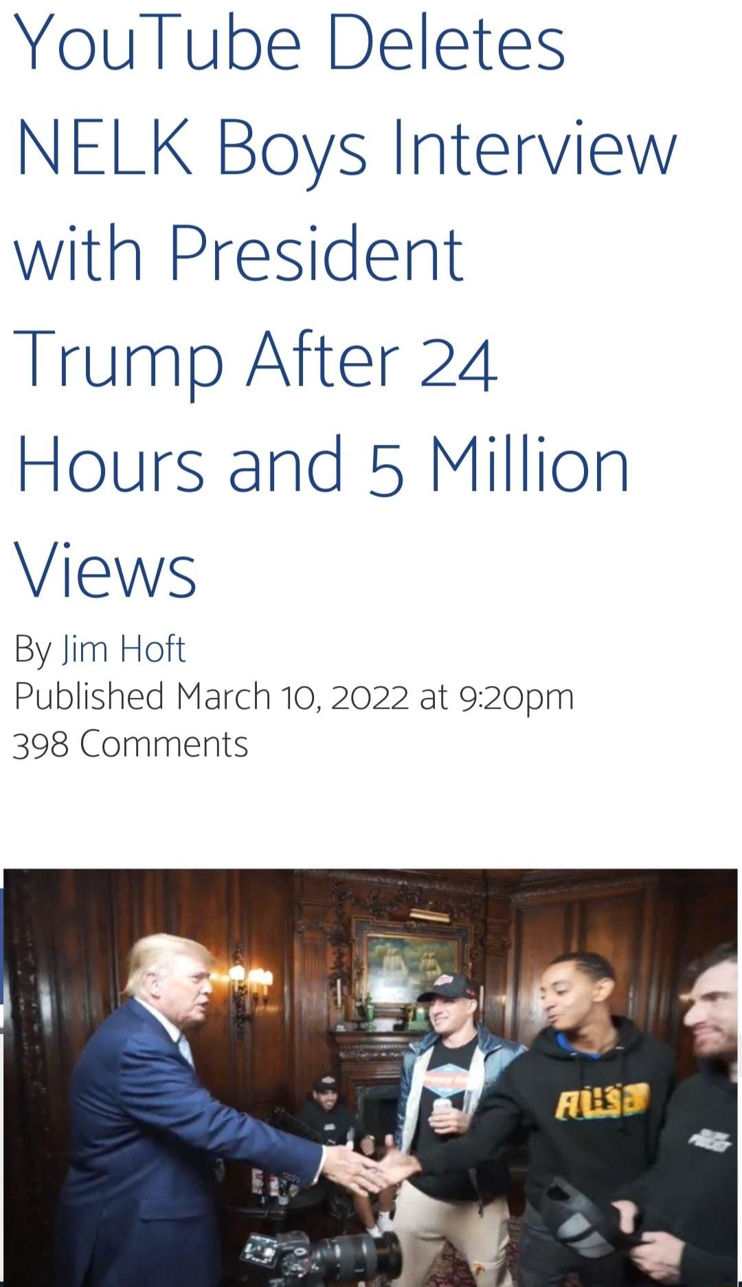 YouTube Deletes NELK Boys Interview with President Trump After 24 Hours and 5 Million Views By Jim Hoft Published March 10 2022 at 920pm 398 Comments