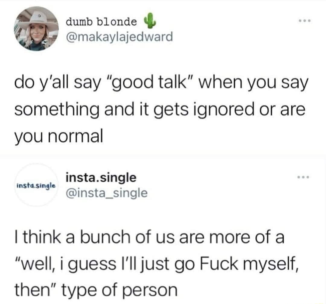 A qumb blonde makaylajedward do yall say good talk when you say something and it gets ignored or are you normal instasingle instasingle insta_single think a bunch of us are more of a well i guess Ill just go Fuck myself then type of person