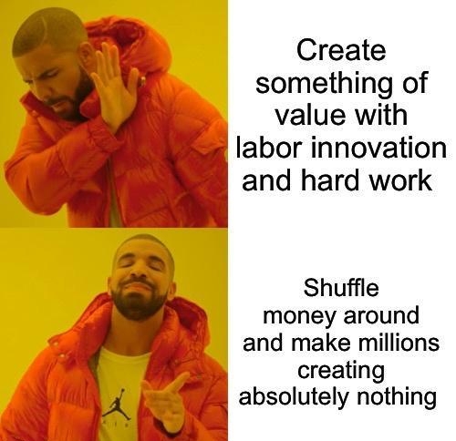 Create something of value with labor innovation and hard work Shuffle money around and make millions creating 0 ma absolutely nothing e ki LW