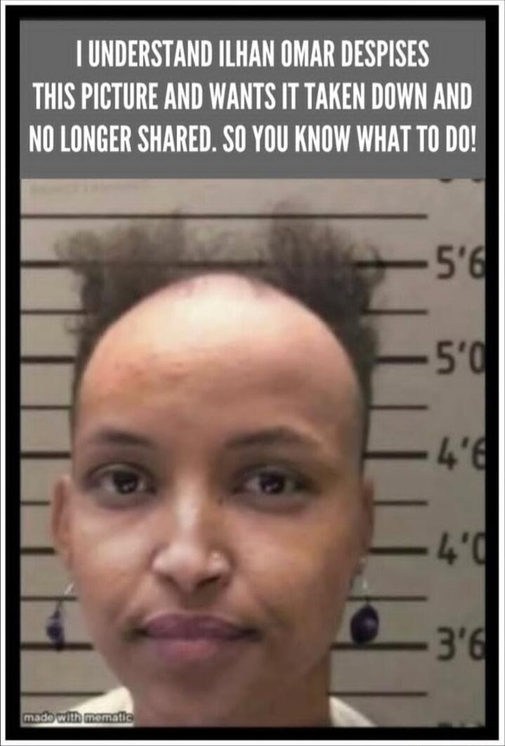 I UNDERSTAND ILHAN OMAR DESPISES THIS PICTURE AND WANTS IT TAKEN DOWN AND NO LONGER SHARED. SO YOU KNOW WHAT TO DO!