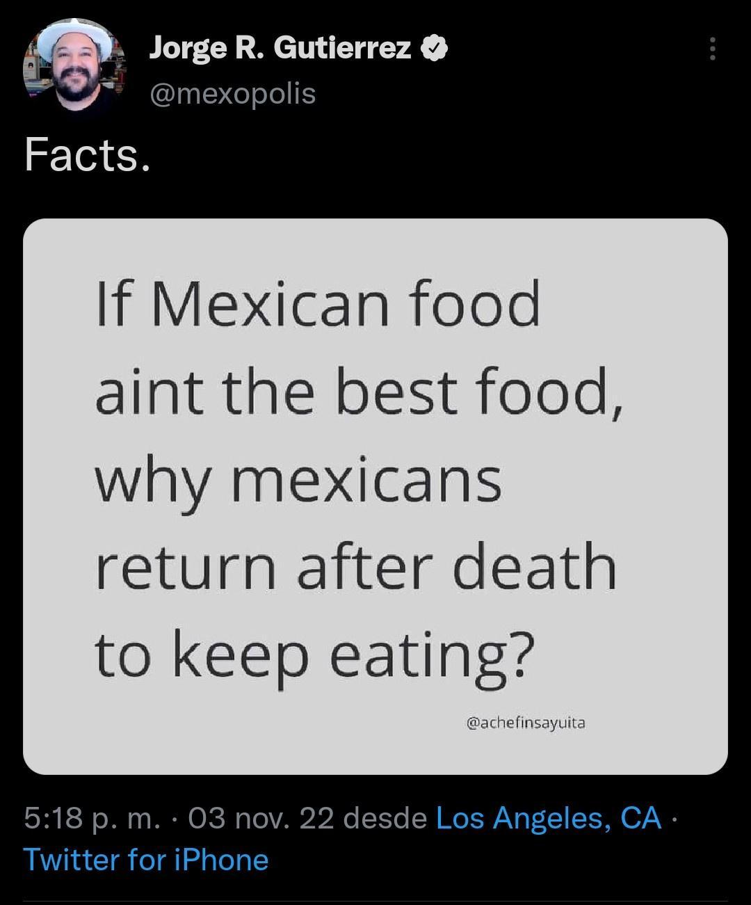 R Gutierrez If Mexican food aint the best food why mexicans return after death to keep eating p m 03 nov 22 desde Los Angeles CA witter for iPhone