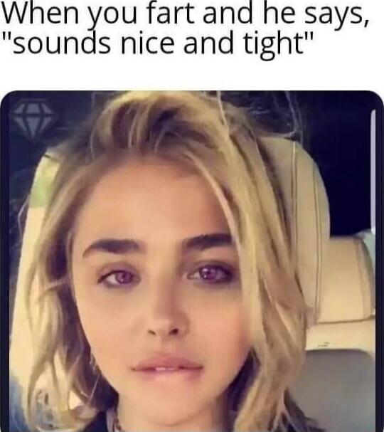 When you fart and he says, 