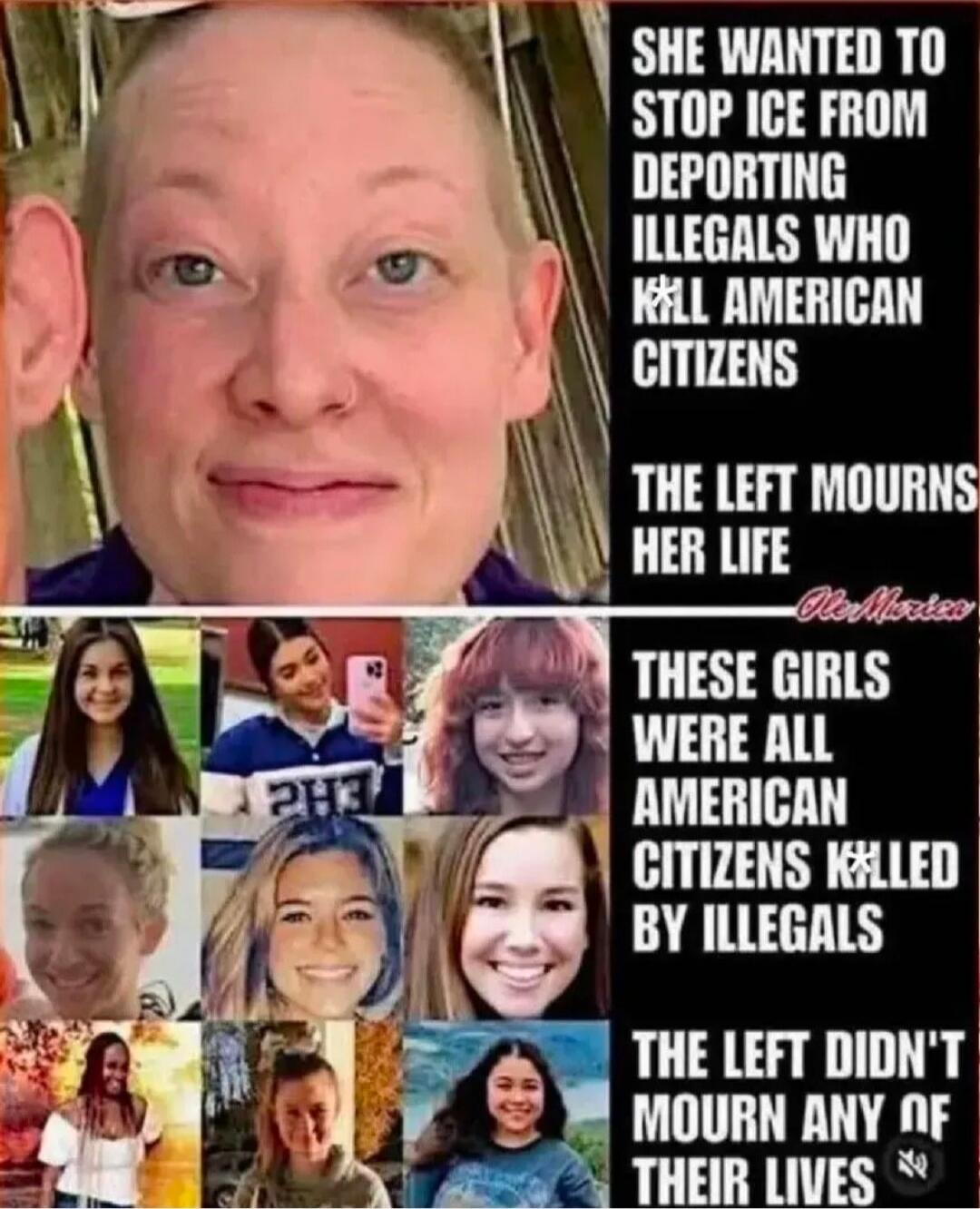 SHE WANTED TO STOP ICE FROM DEPORTING ILLEGALS WHO KILL AMERICAN CITIZENS THE LEFT MOURNS HER LIFE THESE GIRLS WERE ALL AMERICAN CITIZENS KILLED BY ILLEGALS THE LEFT DIDN'T MOURN ANY OF THEIR LIVES