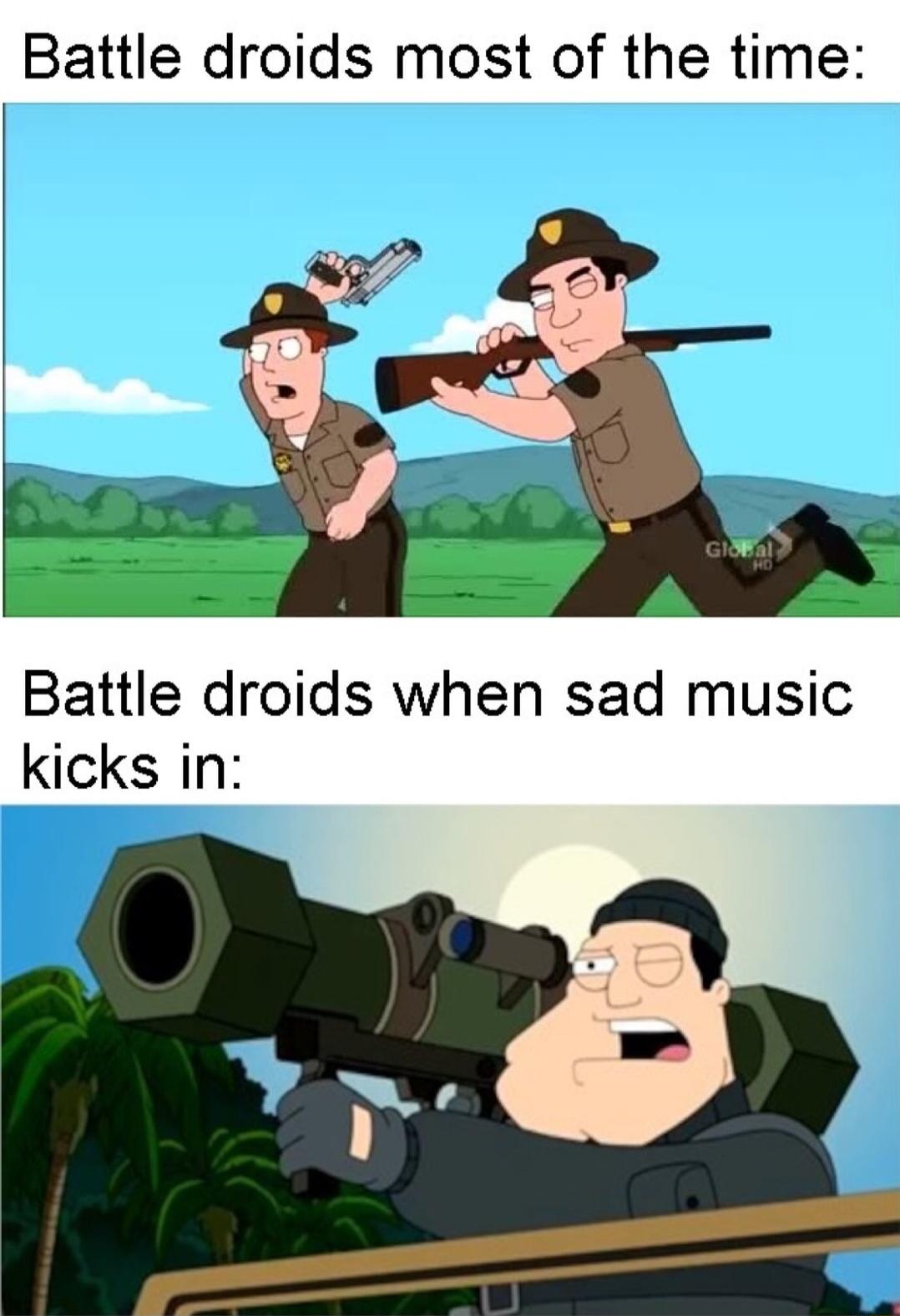 Battle droids most of the time Battle droids when sad music kicks in