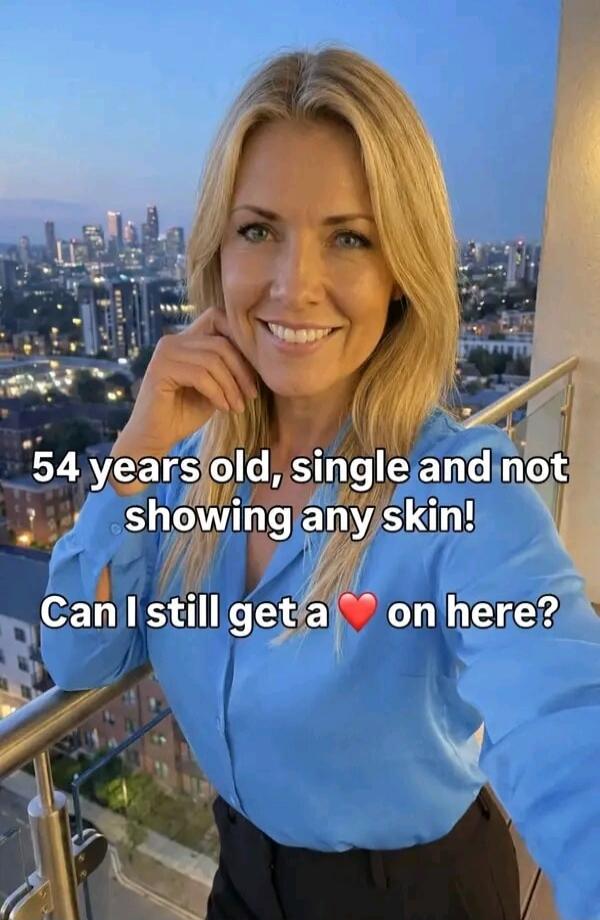 54 years old, single and not showing any skin! Can I still get a ❤️ on here?