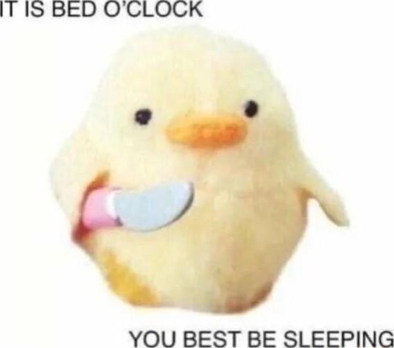 IT1S BED OCLOCK YOU BEST BE SLEEPING