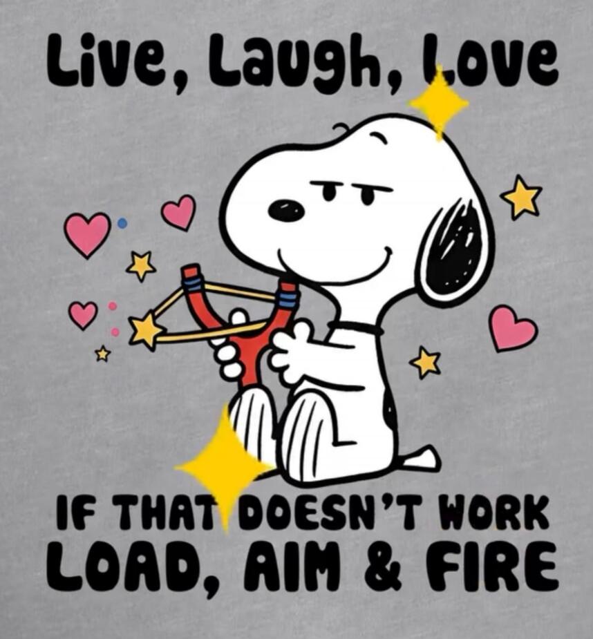 Live, Laugh, Love If that doesn't work LOAD, AIM & FIRE
