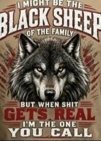 I MIGHT BE THE BLACK SHEEP OF THE FAMILY BUT WHEN SHIT GETS REAL I'M THE ONE YOU CALL