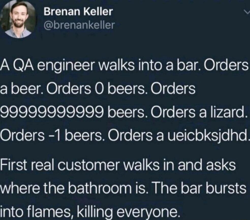 ICHERLCIETg LIELENC g A QA engineer walks into a bar Orders a beer Orders O beers Orders 99999999999 beers Orders a lizard Orders 1 beers Orders a ueicbksjdhd HSTCECTS O SRNE SRR ENS WA GIY o liglfee I N ALY o o VST into flames killing everyone