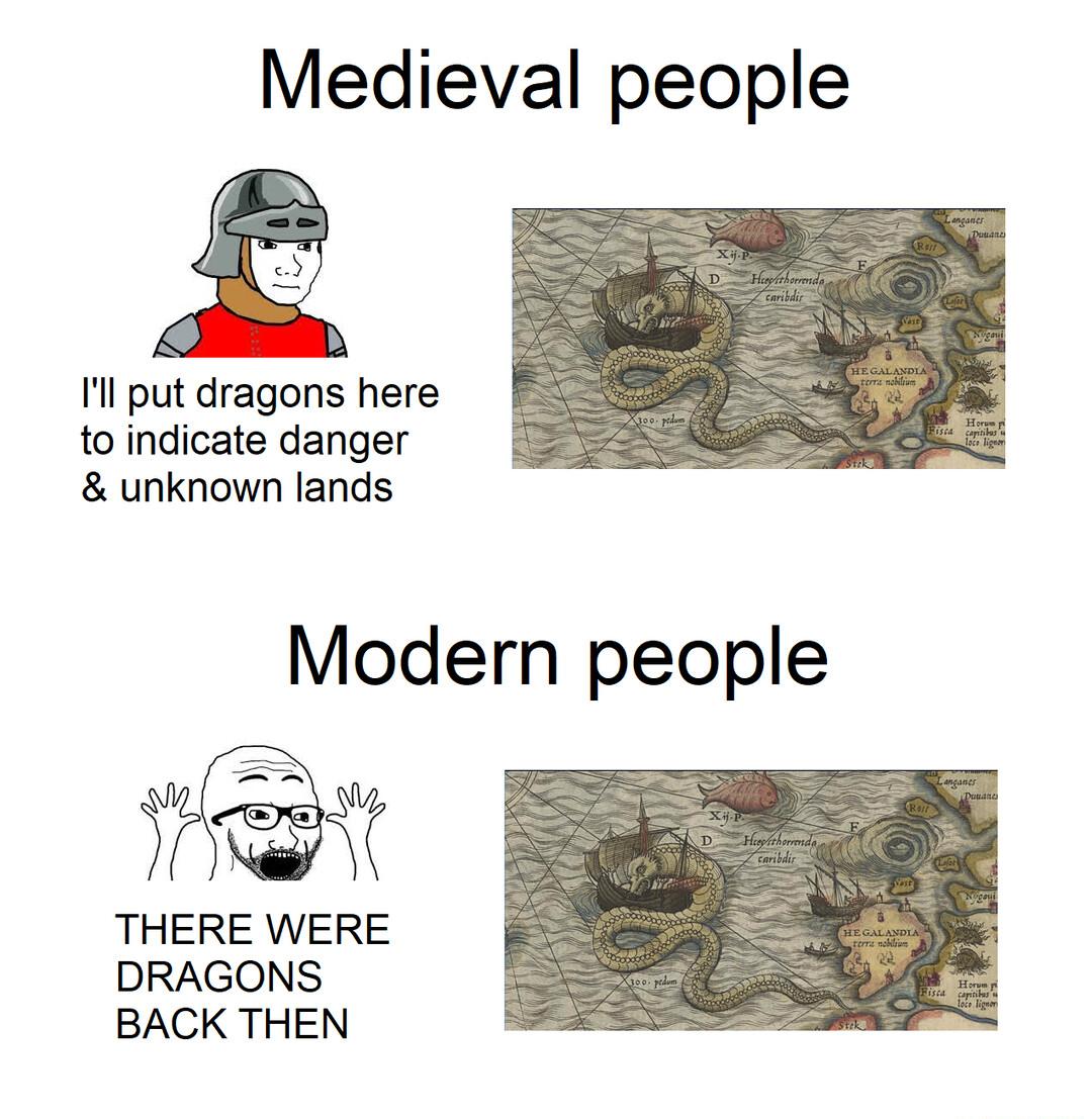 Medieval people Ill put dragons here to indicate danger unknown lands Modern people THERE WERE DRAGONS BACK THEN