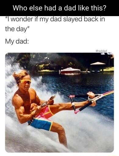 Who else had a dad like th wonder if my dad slayed back in the day My dad