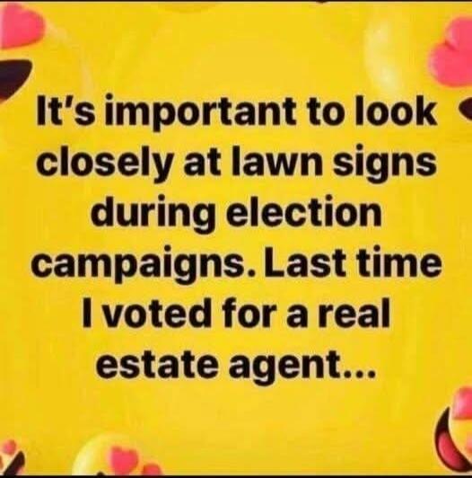 It's important to look closely at lawn signs during election campaigns. Last time I voted for a real estate agent...