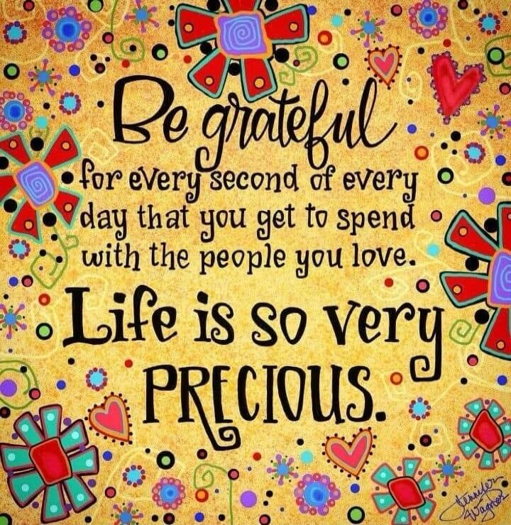 Be grateful for every second of every day that you get to spend with the people you love. Life is so very precious.