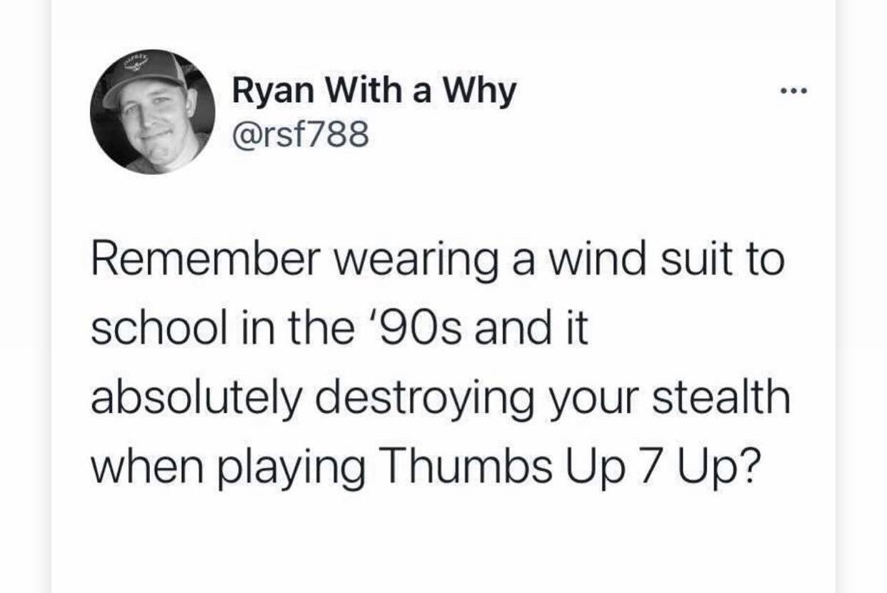 Ryan With a Why Y rsf788 Remember wearing a wind suit to school in the 90s and it absolutely destroying your stealth when playing Thumbs Up 7 Up