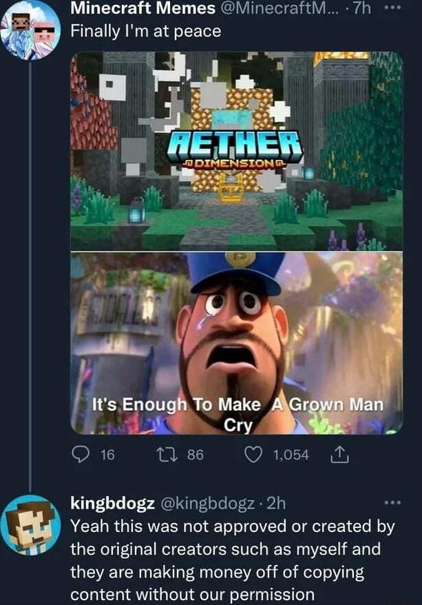 Minecraft Memes Minecraftivi Finally Im at peace Q 16 0 86 Q 1084 kingbdogz kingbdogz 2h Yeah this was not approved or created by the original creators such as myself and they are making money off of copying content without our permission