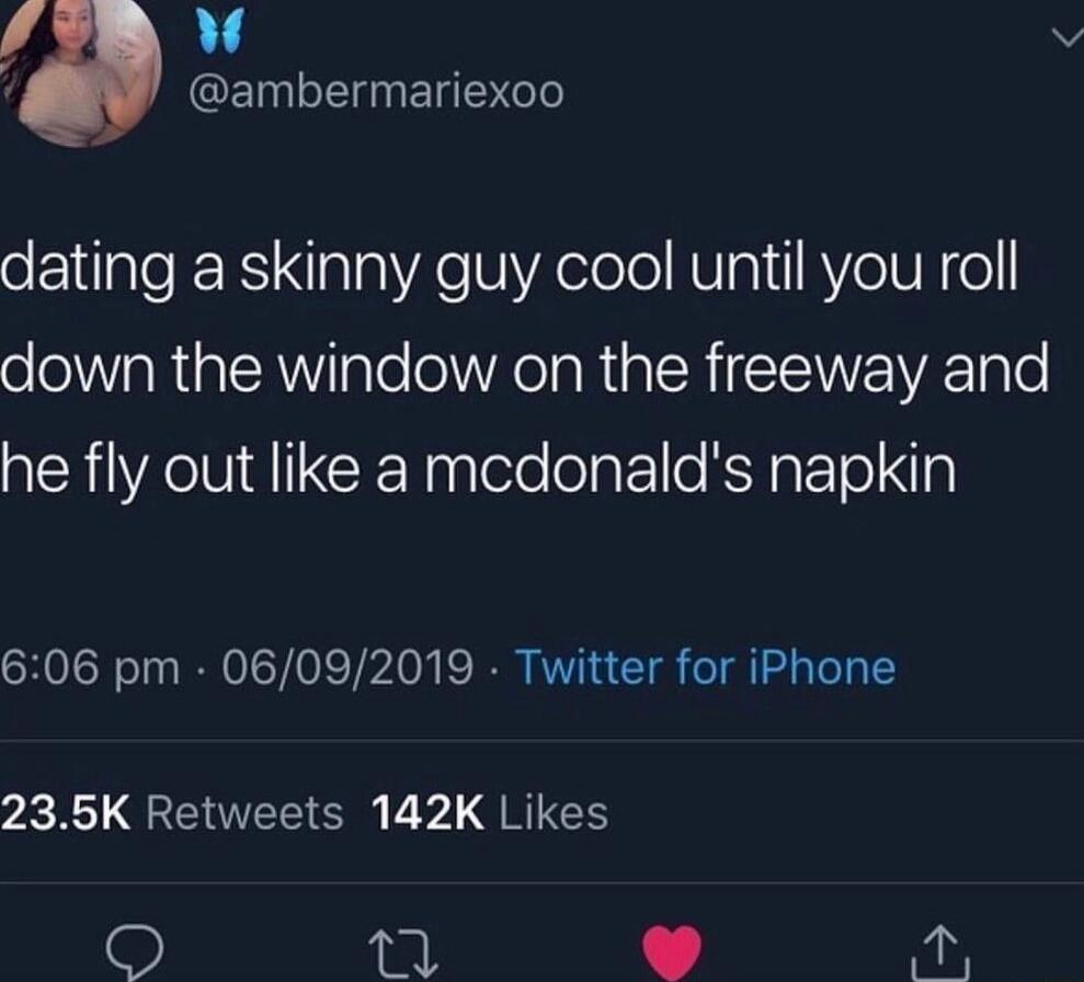 dating a skinny guy cool until you roll down the window on the freeway and he fly out like a mcdonald's napkin
