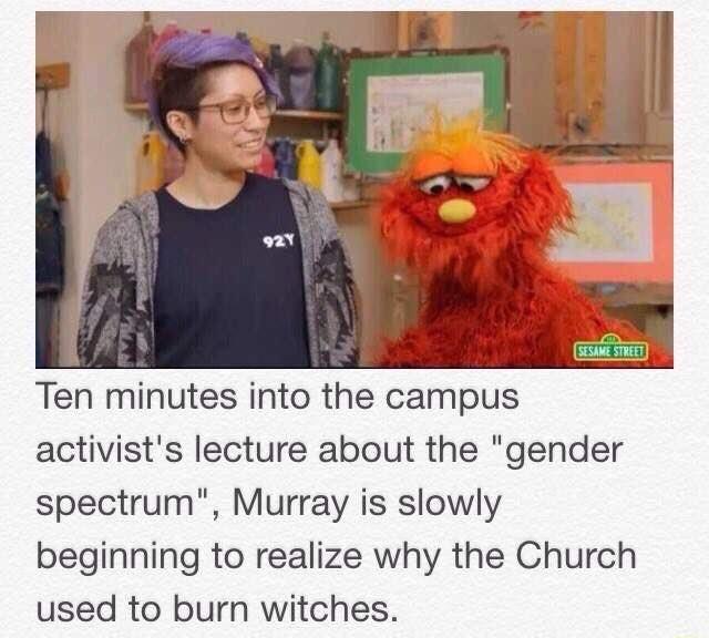 Ten minutes into the campus activists lecture about the gender spectrum Murray is slowly beginning to realize why the Church used to burn witches