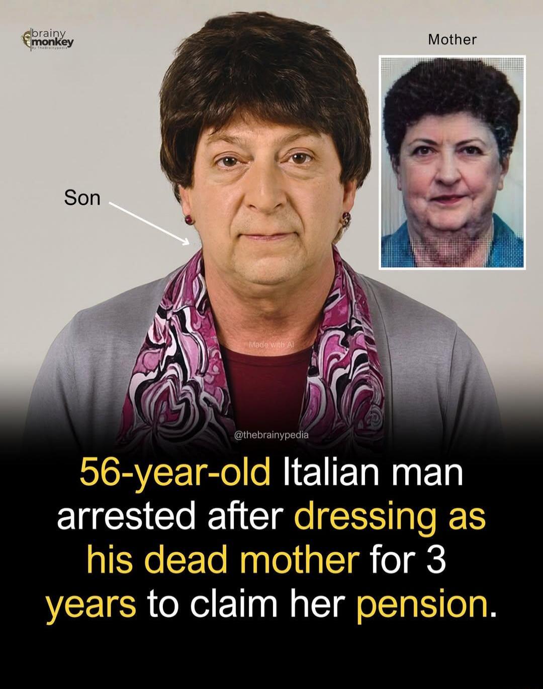 56-year-old Italian man arrested after dressing as his dead mother for 3 years to claim her pension.