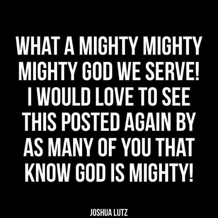 WHAT A MIGHTY MIGHTY MIGHTY GOD WE SERVE WOULD LOVE TO SEE THIS POSTED AGAIN BY AS MANY OF YOU THAT KNOW GOD IS MIGHTY JOSHUA LUTZ