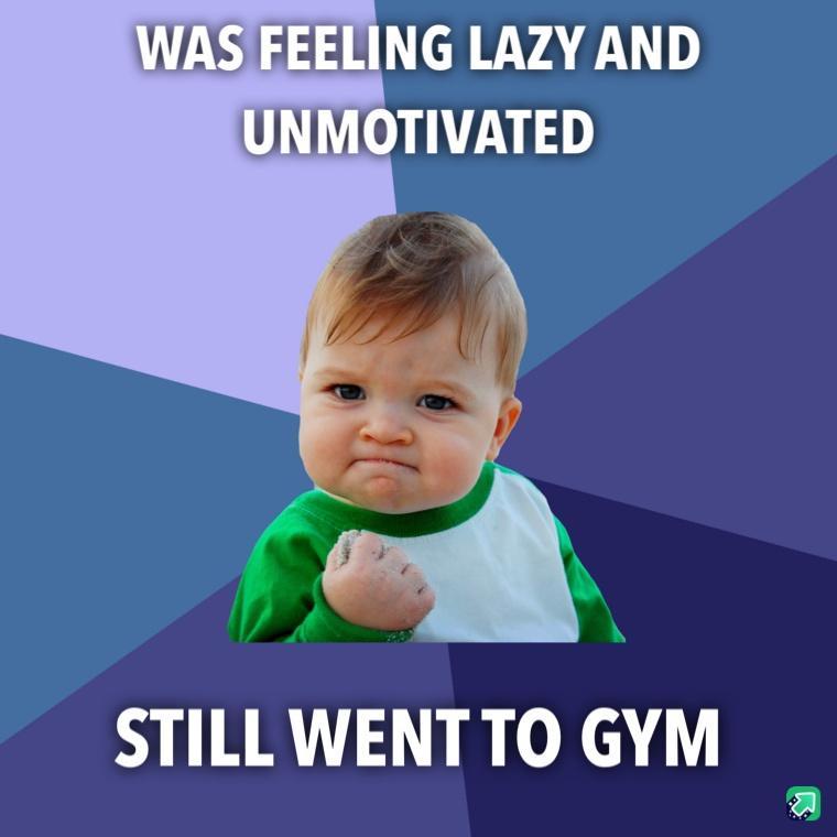 A YA 4 OTIVATED A STILL WENTTO GYM