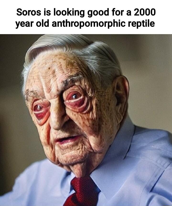 Soros is looking good for a 2000 year old anthropomorphic reptile