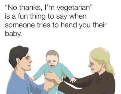 No thanks Im vegetarian is a fun thing to say when someone tries to hand you their baby