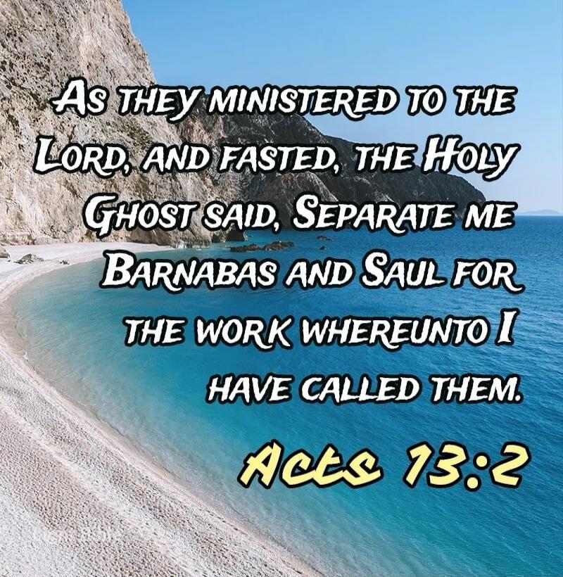 As they ministered to the Lord, and fasted, the Holy Ghost said, Separate me Barnabas and Saul for the work whereunto I have called them. Acts 13:2