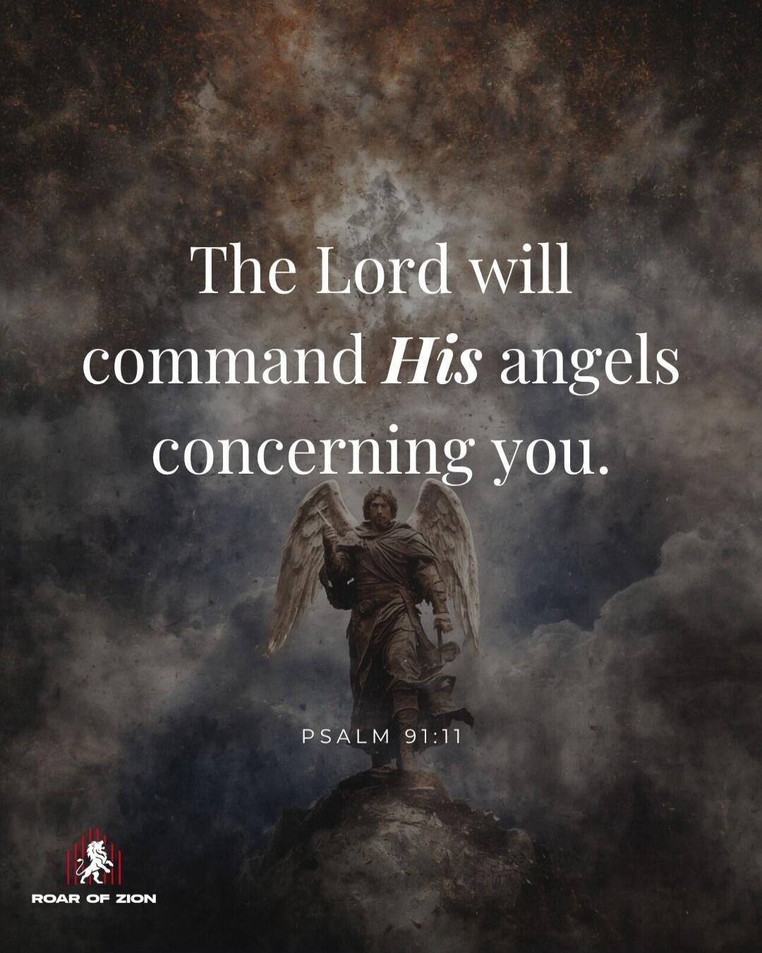 The Lord will command His angels concerning you. PSALM 91:11