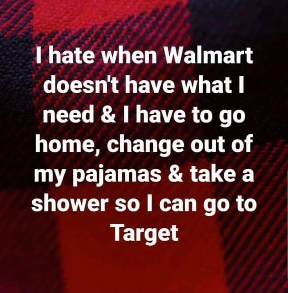 1 hate when Walmart doesnt have what need have to go home change out of LV ETEN EER R U GE shower so can go to Target