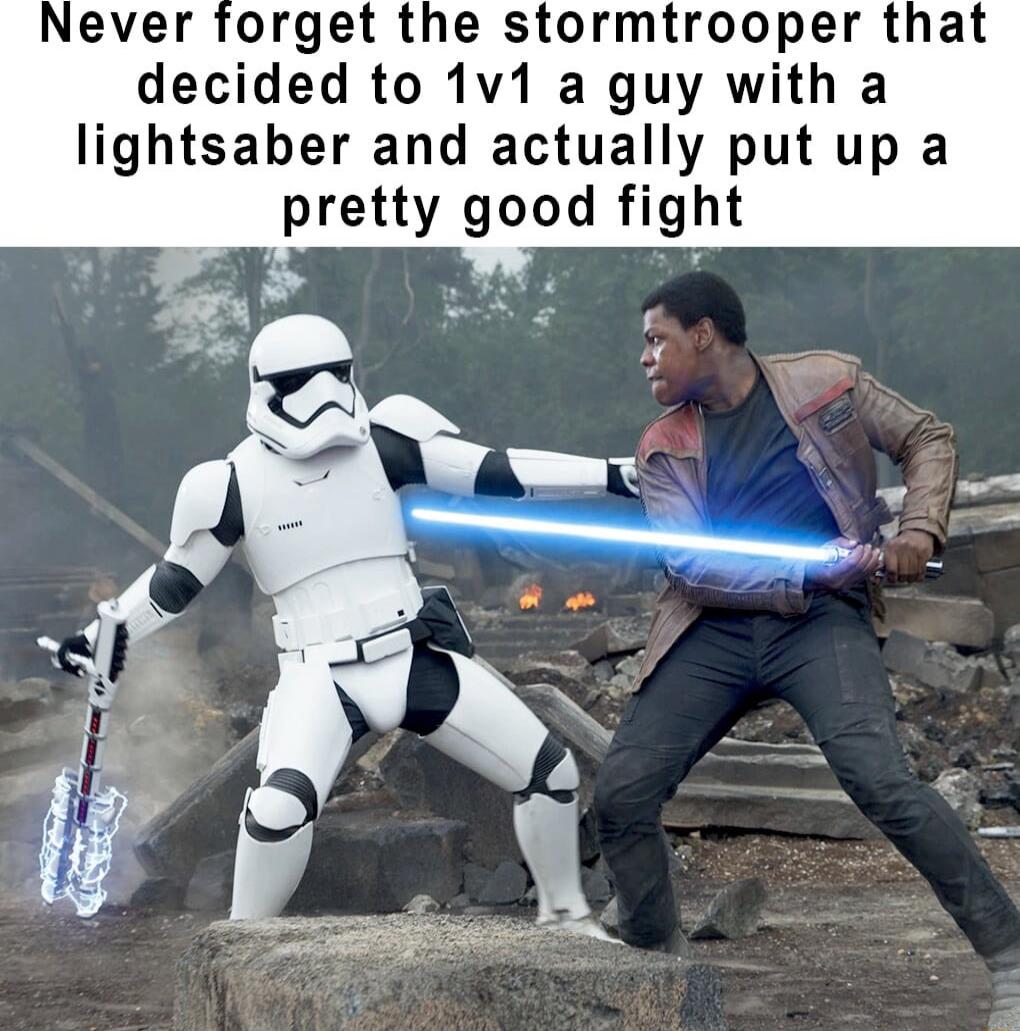orget the stormtrooper that decided to 1v1 a guy with a lightsaber and actually put up a pretty good fight