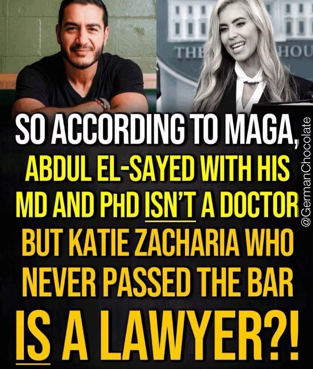 SO ACCORDING TO MAGA, ABDUL EL-SAYED WITH HIS MD AND PHD ISN'T A DOCTOR BUT KATIE ZACHARIA WHO NEVER PASSED THE BAR IS A LAWYER?!